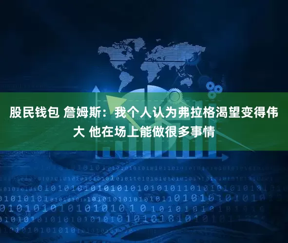 股民钱包 詹姆斯：我个人认为弗拉格渴望变得伟大 他在场上能做很多事情