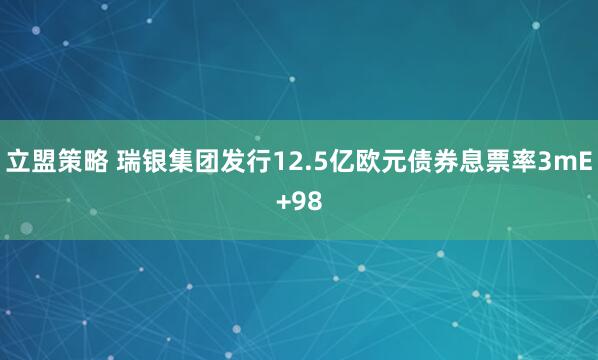 立盟策略 瑞银集团发行12.5亿欧元债券息票率3mE+98