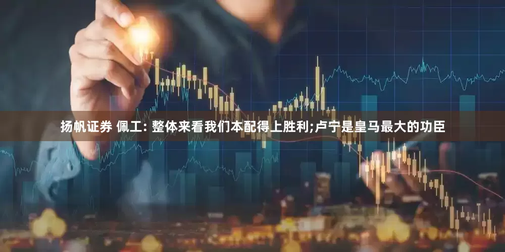 扬帆证券 佩工: 整体来看我们本配得上胜利;卢宁是皇马最大的功臣